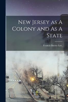 New Jersey as A Colony and As A State - Francis Bazley Lee - cover