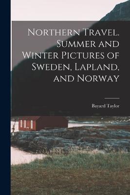 Northern Travel. Summer and Winter Pictures of Sweden, Lapland, and Norway - Bayard Taylor - cover