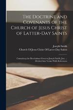 The Doctrine and Covenants of the Church of Jesus Christ of Latter-Day Saints: Containing the Revelations Given to Joseph Smith, Jun. ... Divided Into Verses With References