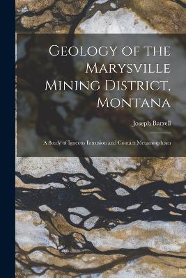 Geology of the Marysville Mining District, Montana: A Study of Igneous Intrusion and Contact Metamorphism - Joseph Barrell - cover