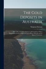 The Gold Deposits in Australia: Their Discovery, Development and Geognosy, With a Disquisition On the Origin of Gold in Placer-Deposits and in Quartz-Veinstones