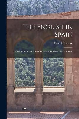 The English in Spain: Or, the Story of the War of Succession Between 1834 and 1840 - Francis Duncan - cover