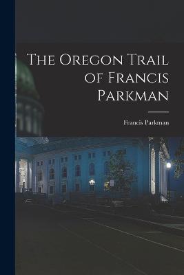 The Oregon Trail of Francis Parkman - Francis Parkman - cover