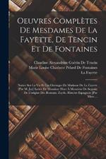 Oeuvres Completes De Mesdames De La Fayette, De Tencin Et De Fontaines: Notice Sur La Vie Et Les Ouvrages De Madame De La Fayette [Par M. Jay] Lettre De Monsieur Huet A Monsieur De Segrais; De L'origine Des Romans. Zayde, Histoire Espagnole [Par Mme....