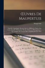 OEuvres De Maupertuis: Essai De Cosmologie. Discours Sur Les Differentes Figures Des Astres. Essai De Philosophie Morale. Reflexions Philosophiques, Sur L'origine Des Langues Et La Signification Des Mots