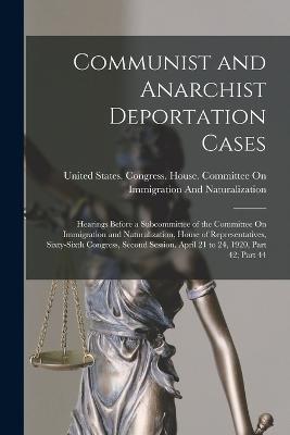 Communist and Anarchist Deportation Cases: Hearings Before a Subcommittee of the Committee On Immigration and Naturalization, House of Representatives, Sixty-Sixth Congress, Second Session. April 21 to 24, 1920, Part 42; part 44 - cover