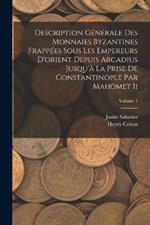 Description Generale Des Monnaies Byzantines Frappees Sous Les Empereurs D'orient Depuis Arcadius Jusqu'a La Prise De Constantinople Par Mahomet Ii; Volume 1