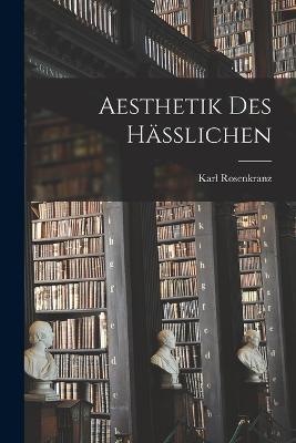 Aesthetik Des Hasslichen - Karl Rosenkranz - cover