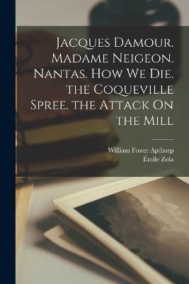 Jacques Damour. Madame Neigeon. Nantas. How We Die. the Coqueville Spree. the Attack On the Mill - William Foster Apthorp,Emile Zola - cover