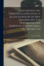 Geschichte Des Thronfolgerechtes in Allen Habsburgischen Landern Bis Zur Pragmatischer Sanktion Kaisers Karls Vi., 1156 Bis 1732