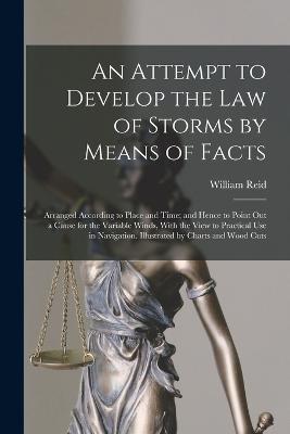 An Attempt to Develop the Law of Storms by Means of Facts: Arranged According to Place and Time; and Hence to Point Out a Cause for the Variable Winds, With the View to Practical Use in Navigation. Illustrated by Charts and Wood Cuts - William Reid - cover