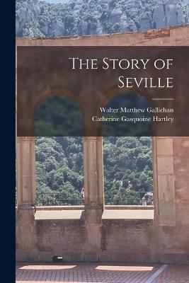 The Story of Seville - Walter Matthew Gallichan,Catherine Gasquoine Hartley - cover