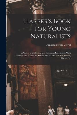 Harper's Book for Young Naturalists: A Guide to Collecting and Preparing Specimens, With Descriptions of the Life, Habits and Haunts of Birds, Insects, Plants, Etc - Alpheus Hyatt Verrill - cover