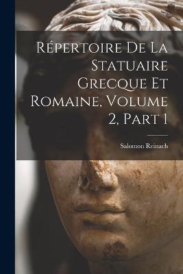 Repertoire De La Statuaire Grecque Et Romaine, Volume 2, part 1 - Salomon Reinach - cover