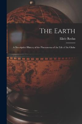 The Earth: A Descriptive History of the Phenomena of the Life of the Globe - Elisee Reclus - cover