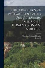 Leben Des Herzogs Von Sachsen-Gotha Und Altenburg Friedrich Ii, Herausg. Von A.M. Schultze