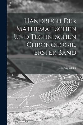 Handbuch Der Mathematischen Und Technischen Chronologie, Erster Band - Ludwig Ideler - cover