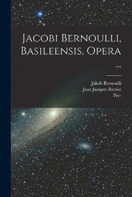 Jacobi Bernoulli, Basileensis, Opera ... - Jakob Bernoulli,Pre-1801 Imprint Collection,Jean Jacques Battier - cover