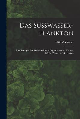 Das Süsswasser-Plankton: Einführung in Die Freischwebende Organismenwelt Unserer Teiche, Flüsse Und Seebecken - Otto Zacharias - cover