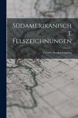 Sudamerikanische Felszeichnungen - Theodor Koch-Grunberg - cover