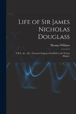 Life of Sir James Nicholas Douglass: F.R.S., &c., &c. (Formerly Engineer-In-Chief to the Trinity House.) - Thomas Williams - cover