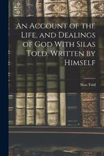 An Account of the Life, and Dealings of God With Silas Told. Written by Himself