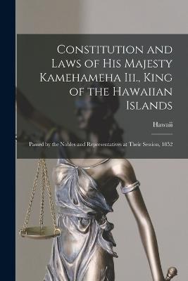 Constitution and Laws of His Majesty Kamehameha Iii., King of the Hawaiian Islands: Passed by the Nobles and Representatives at Their Session, 1852 - Hawaii - cover