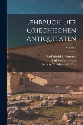 Lehrbuch Der Griechischen Antiquitaten; Volume 2 - Karl Friedrich Hermann,Karl Bernhard Stark,Johann Christian Felix Bahr - cover