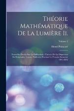 Theorie Mathematique De La Lumiere Ii.: Nouvelles Etudes Sur La Diffraction.--Theorie De La Dispersion De Helmholtz. Lecons Professees Pendant Le Premier Semestre 1891-1892; Volume 2