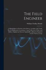 The Field Engineer: A Handy Book of Practice in the Survey, Location, and Track-Work of Railroads; Containing a Large Collection of Rules and Tables, Original and Selected Applicable to Both the Standard and the Narrow Gauge