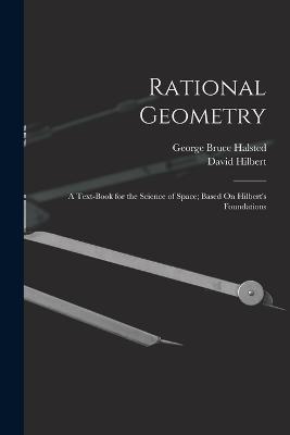 Rational Geometry: A Text-Book for the Science of Space; Based On Hilbert's Foundations - George Bruce Halsted,David Hilbert - cover