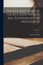 The Life and Times of the Rev. John Wesley, M.a., Founder of the Methodists; Volume 2