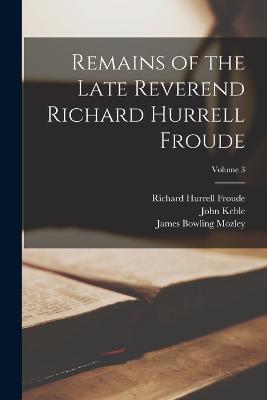 Remains of the Late Reverend Richard Hurrell Froude; Volume 3 - James Bowling Mozley,John Keble,Richard Hurrell Froude - cover