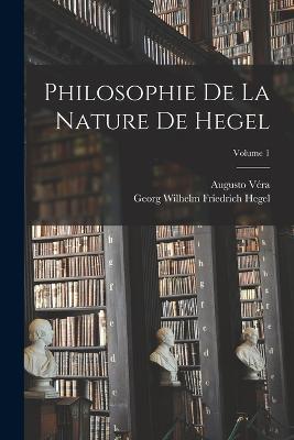 Philosophie De La Nature De Hegel; Volume 1 - Georg Wilhelm Friedrich Hegel,Augusto Vera - cover