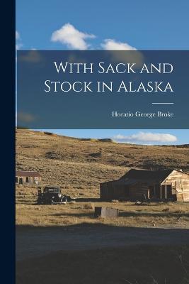 With Sack and Stock in Alaska - Horatio George Broke - cover