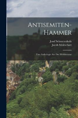 Antisemiten-Hammer: Eine Anthologie Aus Der Weltliteratur - Jacob Moleschott,Josef Schrattenholz - cover