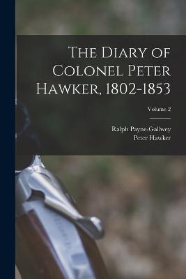 The Diary of Colonel Peter Hawker, 1802-1853; Volume 2 - Peter Hawker,Ralph Payne-Gallwey - cover