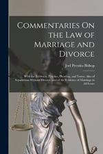 Commentaries On the Law of Marriage and Divorce: With the Evidence, Practice, Pleading, and Forms: Also of Separations Without Divorce, and of the Evidence of Marriage in All Issues