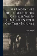 Der Ungenahte Rock, Oder Koenig Orendel Wie Er Den Grauen Rock Gen Trier Brachte