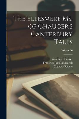 The Ellesmere Ms. of Chaucer's Canterbury Tales; Volume 70 - Frederick James Furnivall,Geoffrey Chaucer - cover