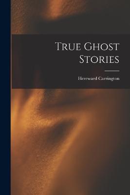 True Ghost Stories - Hereward Carrington - cover