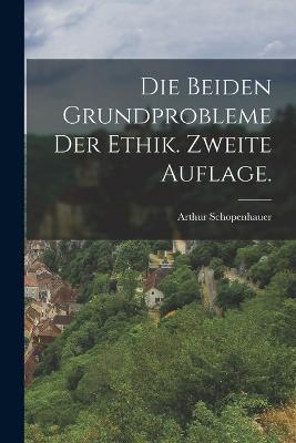 Die beiden Grundprobleme der Ethik. Zweite Auflage. - Arthur Schopenhauer - cover