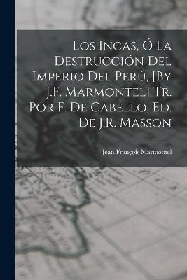 Los Incas, O La Destruccion Del Imperio Del Peru, [By J.F. Marmontel] Tr. Por F. De Cabello, Ed. De J.R. Masson - Jean Francois Marmontel - cover