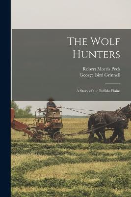 The Wolf Hunters; a Story of the Buffalo Plains - George Bird Grinnell,Robert Morris Peck - cover