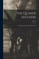 The Quaker Soldiers; a True Story of the war for our Union