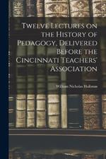 Twelve Lectures on the History of Pedagogy, Delivered Before the Cincinnati Teachers' Association