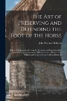 The art of Preserving and Defending the Foot of the Horse: Deduced Mathematically From the Structure and Function of the Hoof and Observations on the Different States of Horses' Feet, Without and Under Various Artificial Defences - John Thomas Hodgson - cover