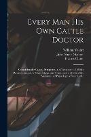 Every man his own Cattle Doctor: Containing the Causes, Symptoms, and Treatment of all the Diseases Incident to Oxen, Sheep, and Swine; and a Sketch of the Anatomy and Physiology of Neat Cattle - Francis Clater,William Youatt,John Stuart Skinner - cover