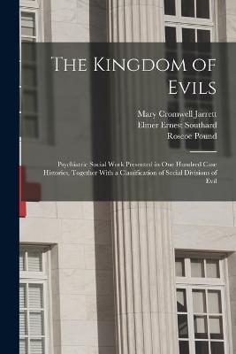 The Kingdom of Evils; Psychiatric Social Work Presented in one Hundred Case Histories, Together With a Classification of Social Divisions of Evil - Roscoe Pound,Elmer Ernest Southard,Mary Cromwell Jarrett - cover