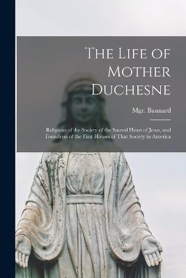 The Life of Mother Duchesne: Religious of the Society of the Sacred Heart of Jesus, and Foundress of the First Houses of That Society in America - Monsignor Baunard - cover